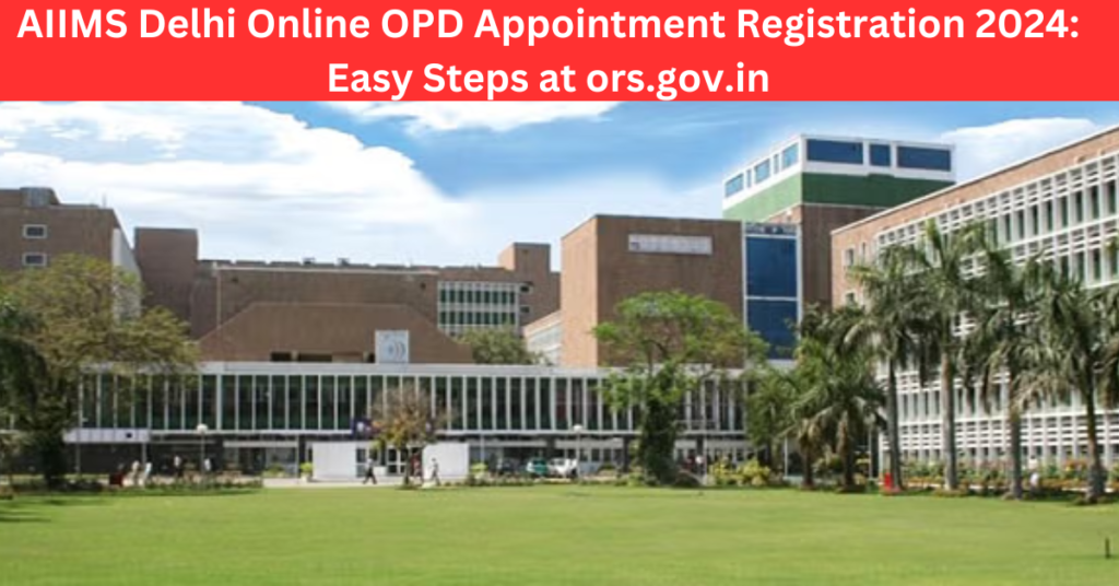 AIIMS Delhi Online OPD Appointment Registration 2024: Easy Steps at ors.gov.in